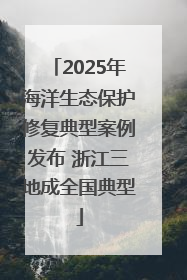 2025年海洋生态保护修复典型案例发布 浙江三地成全国典型