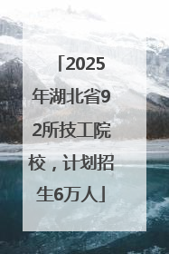 2025年湖北省92所技工院校，计划招生6万人