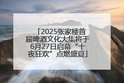 2025张家楼首届啤酒文化大集将于6月27日启幕“十夜狂欢”点燃盛夏