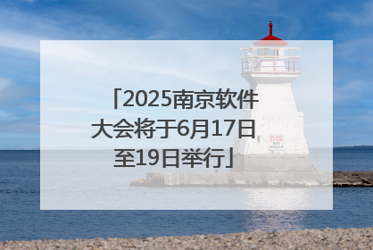 2025南京软件大会将于6月17日至19日举行