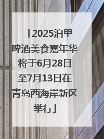 2025泊里啤酒美食嘉年华将于6月28日至7月13日在青岛西海岸新区举行