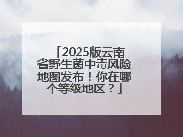 2025版云南省野生菌中毒风险地图发布！你在哪个等级地区？