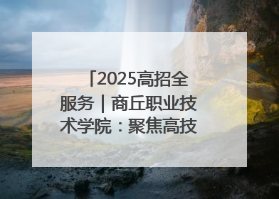 2025高招全服务｜商丘职业技术学院：聚焦高技能人才培养 谱写高质量发展篇章