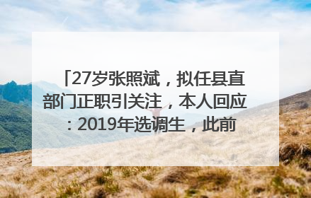 27岁张照斌，拟任县直部门正职引关注，本人回应：2019年选调生，此前负责公文相关工作