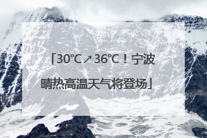 30℃↗36℃！宁波晴热高温天气将登场