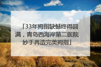 33年拇指缺憾终得圆满，青岛西海岸第二医院妙手再造完美拇指