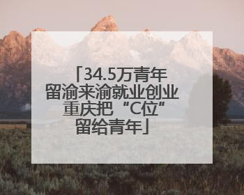 34.5万青年留渝来渝就业创业 重庆把“C位”留给青年