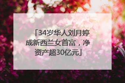 34岁华人刘月婷成新西兰女首富，净资产超30亿元