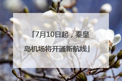 7月10日起，秦皇岛机场将开通新航线
