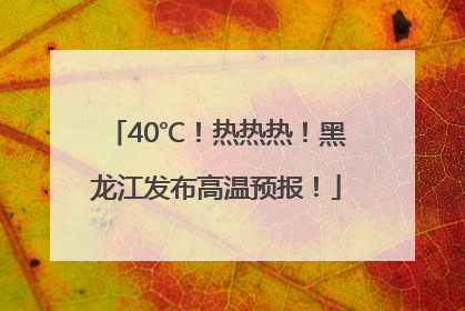 40℃！热热热！黑龙江发布高温预报！