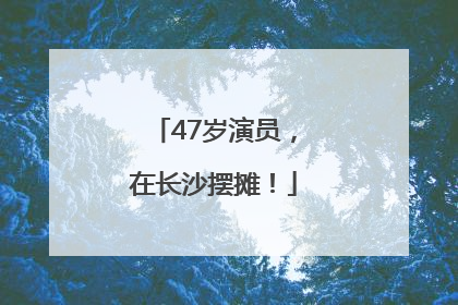 47岁演员，在长沙摆摊！