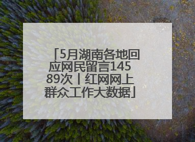 5月湖南各地回应网民留言14589次丨红网网上群众工作大数据