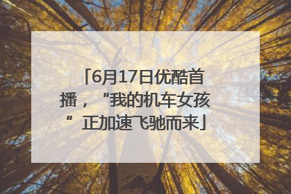 6月17日优酷首播，“我的机车女孩”正加速飞驰而来