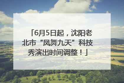 6月5日起，沈阳老北市“凤舞九天”科技秀演出时间调整！