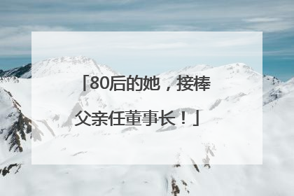 80后的她，接棒父亲任董事长！