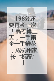 98分还要再考一次！高考第三天，一手雨伞一手鲜花，成杭州家长“标配”