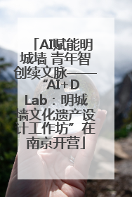 AI赋能明城墙 青年智创续文脉——“AI+D Lab：明城墙文化遗产设计工作坊”在南京开营