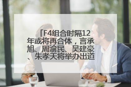 F4组合时隔12年或将再合体，言承旭、周渝民、吴建豪、朱孝天将举办出道25周年演唱会