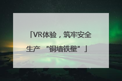 VR体验，筑牢安全生产 “铜墙铁壁”