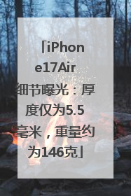 iPhone17Air细节曝光：厚度仅为5.5毫米，重量约为146克